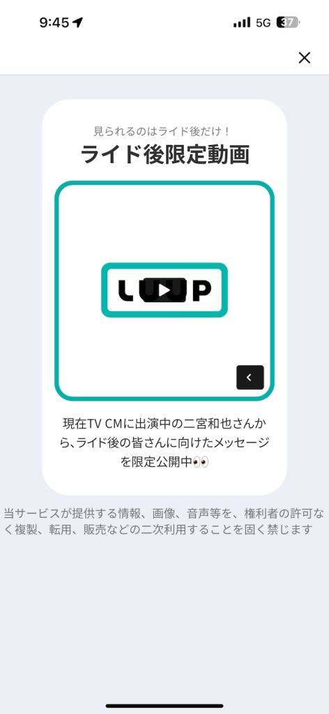 LUUPアプリの「ライド後限定動画」画面。中央に再生ボタンが表示され、「見られるのはライド後だけ！」というメッセージと、「現在TV CMに出演中の二宮和也さんから、ライド後の皆さんに向けたメッセージを限定公開中👀」という説明文が記載されている。